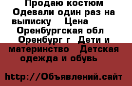 Продаю костюм.Одевали один раз на выписку. › Цена ­ 250 - Оренбургская обл., Оренбург г. Дети и материнство » Детская одежда и обувь   